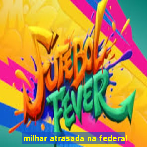 milhar atrasada na federal